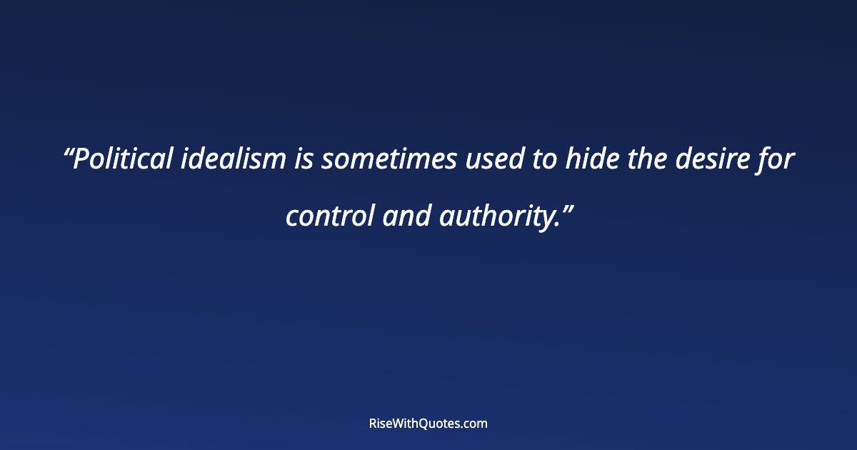 Political idealism is sometimes used to hide the desire for control and authority.