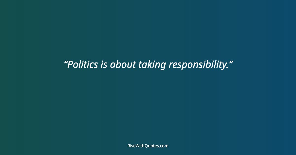 Politics is about taking responsibility.