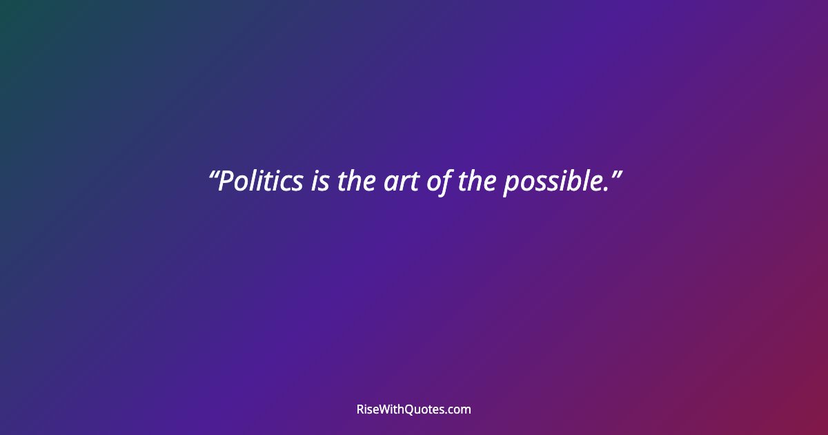 Politics is the art of the possible.