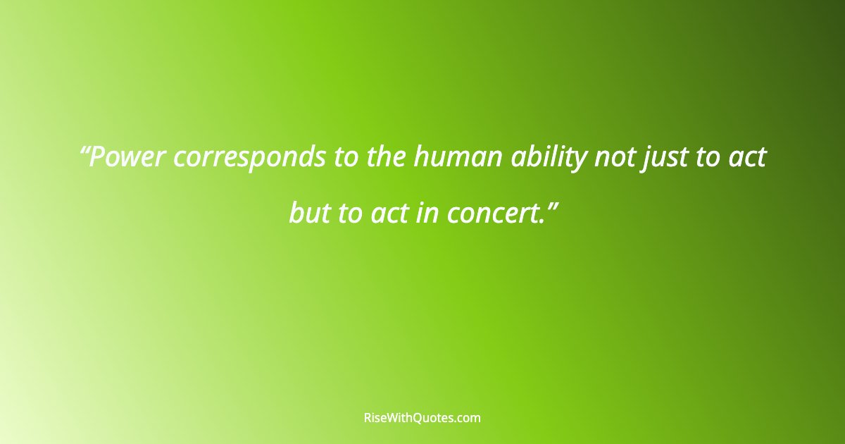 Power corresponds to the human ability not just to act but to act in concert.