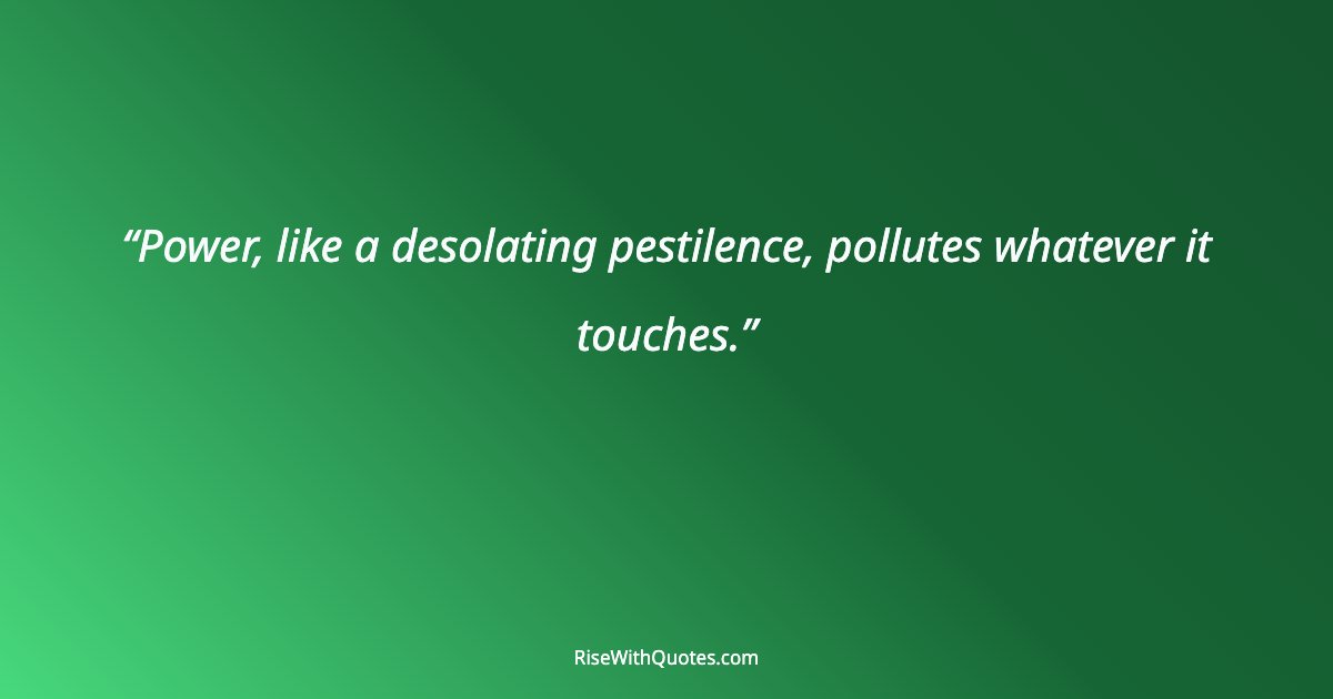 Power, like a desolating pestilence, pollutes whatever it touches.