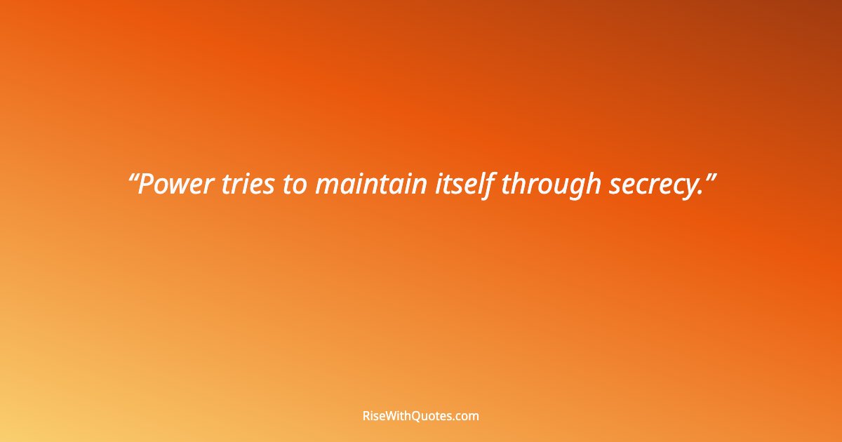 Power tries to maintain itself through secrecy.