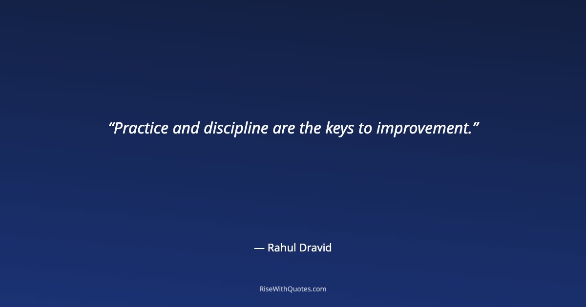 Practice and discipline are the keys to improvement.