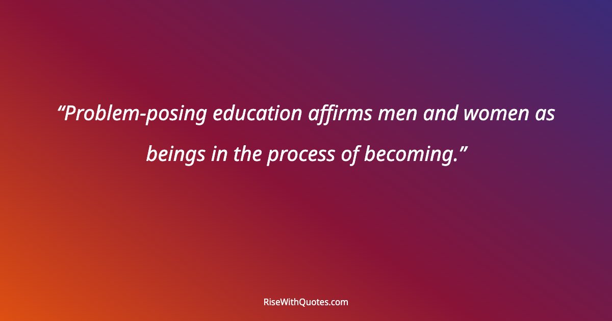 Problem-posing education affirms men and women as beings in the process of becoming.