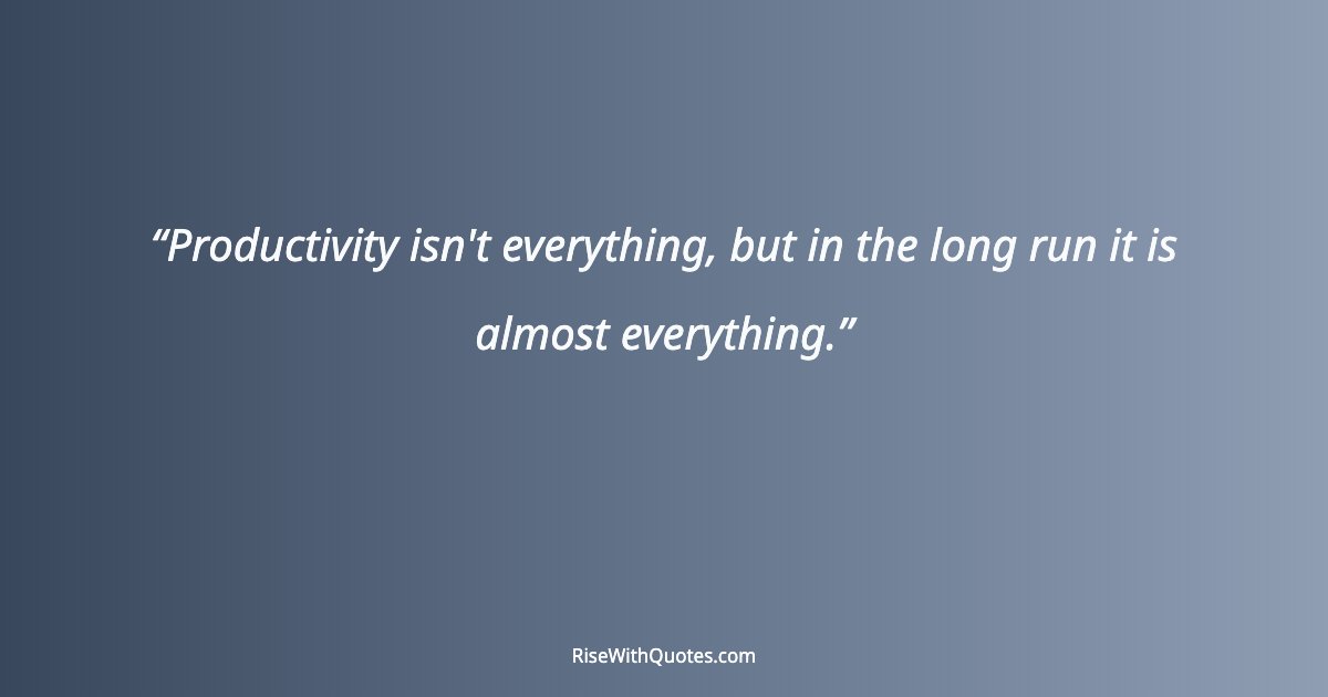 Productivity isn't everything, but in the long run it is almost everything.