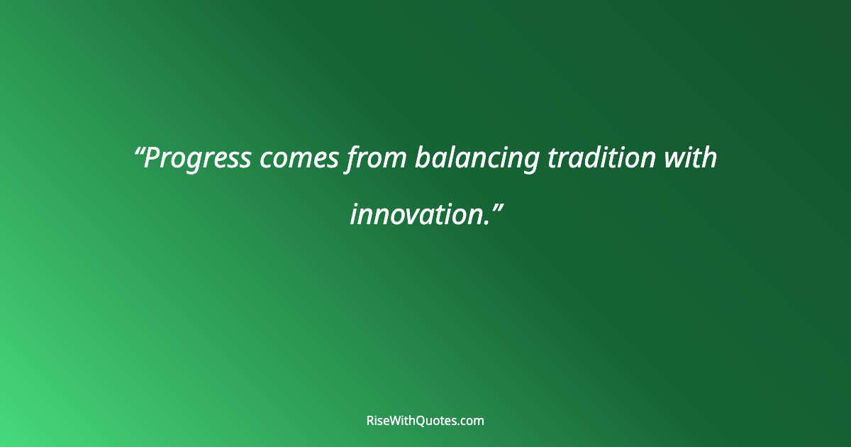 Progress comes from balancing tradition with innovation.