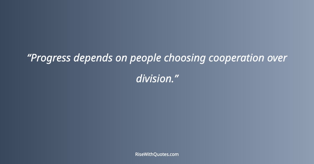 Progress depends on people choosing cooperation over division.
