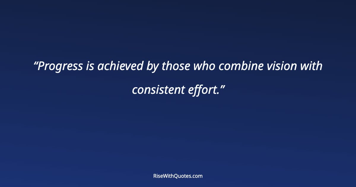 Progress is achieved by those who combine vision with consistent effort.