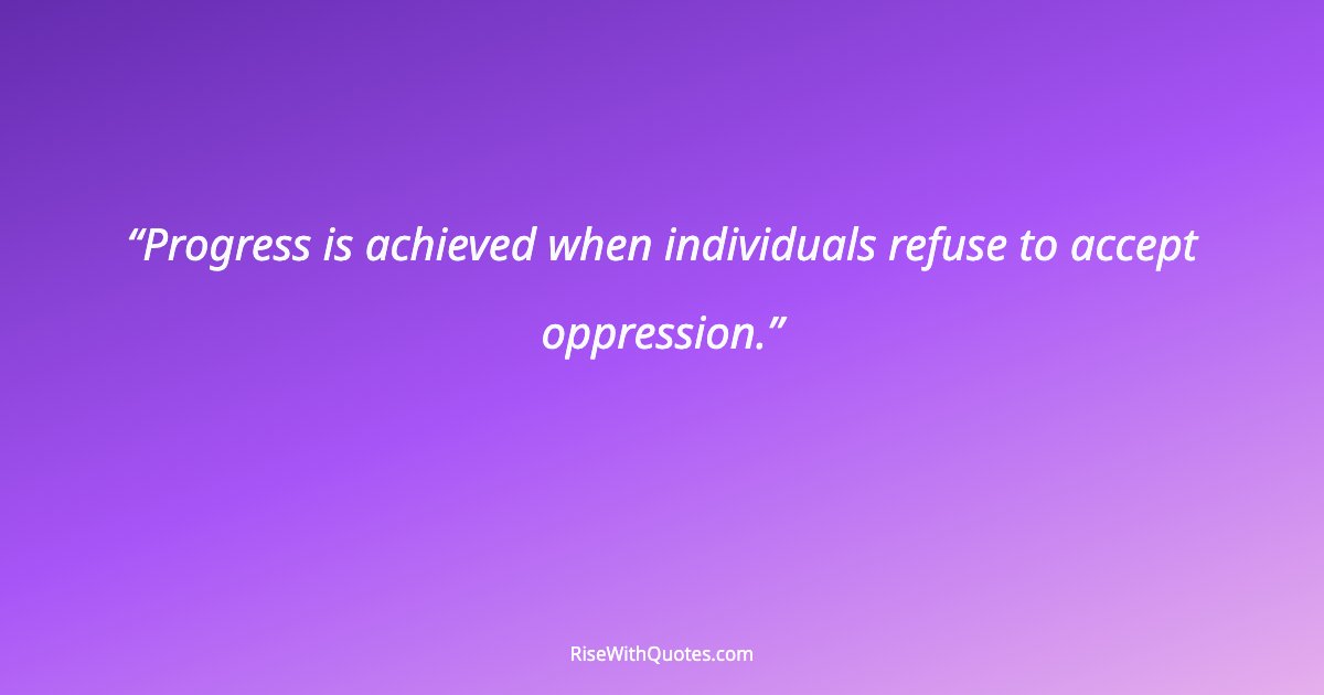 Progress is achieved when individuals refuse to accept oppression.