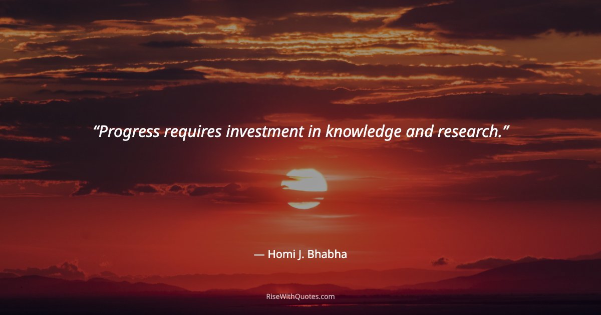 Progress requires investment in knowledge and research.