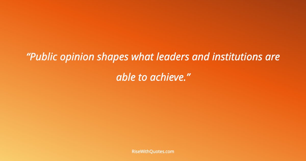 Public opinion shapes what leaders and institutions are able to achieve.