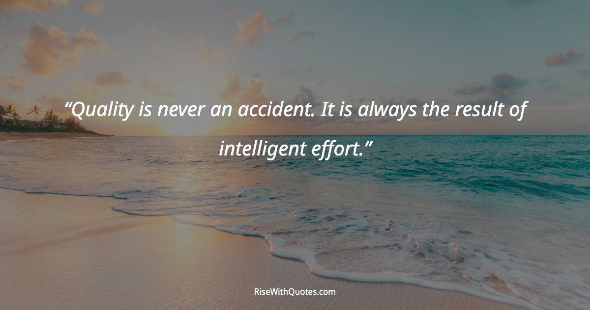 Quality is never an accident. It is always the result of intelligent effort.