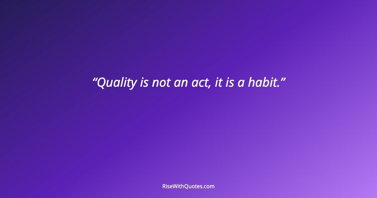 Quality is not an act, it is a habit.