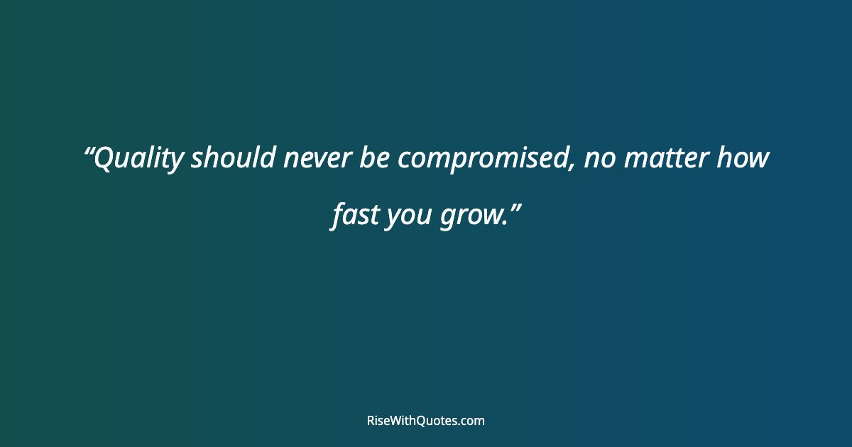 Quality should never be compromised, no matter how fast you grow.