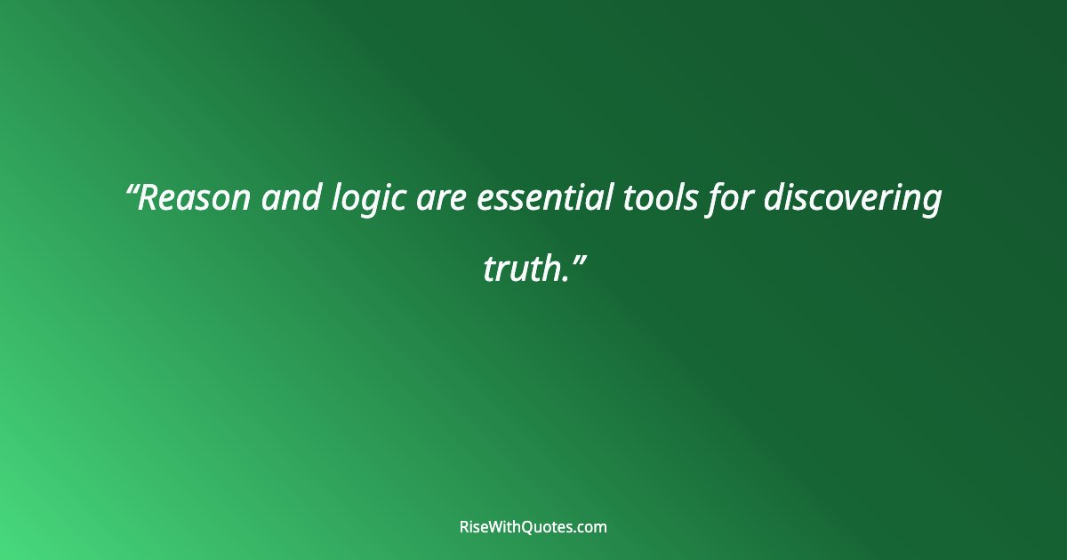 Reason and logic are essential tools for discovering truth.
