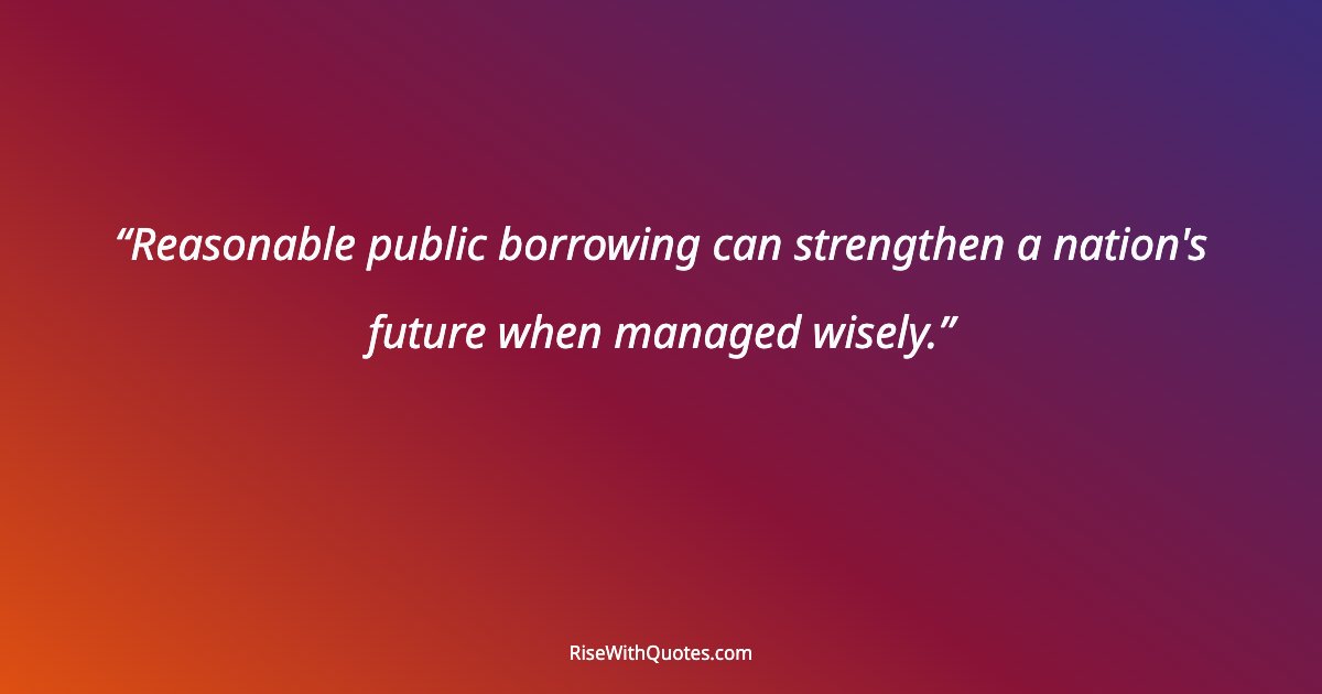 Reasonable public borrowing can strengthen a nation's future when managed wisely.