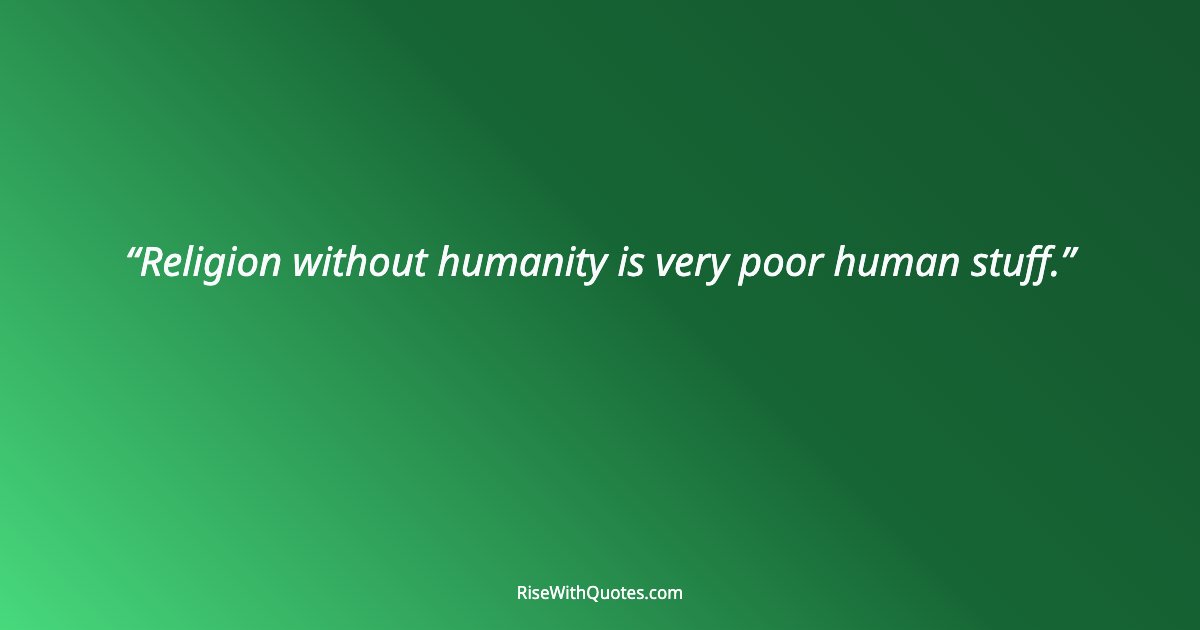 Religion without humanity is very poor human stuff.