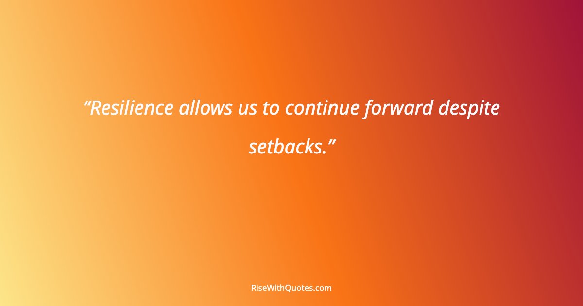Resilience allows us to continue forward despite setbacks.