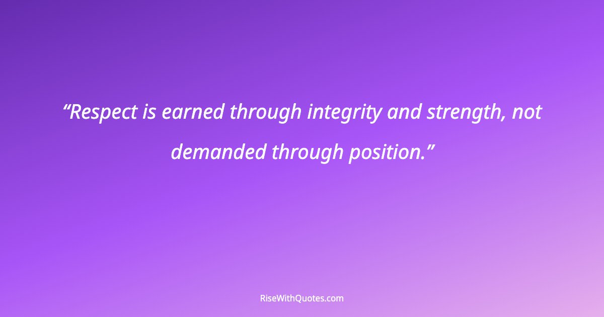 Respect is earned through integrity and strength, not demanded through position.