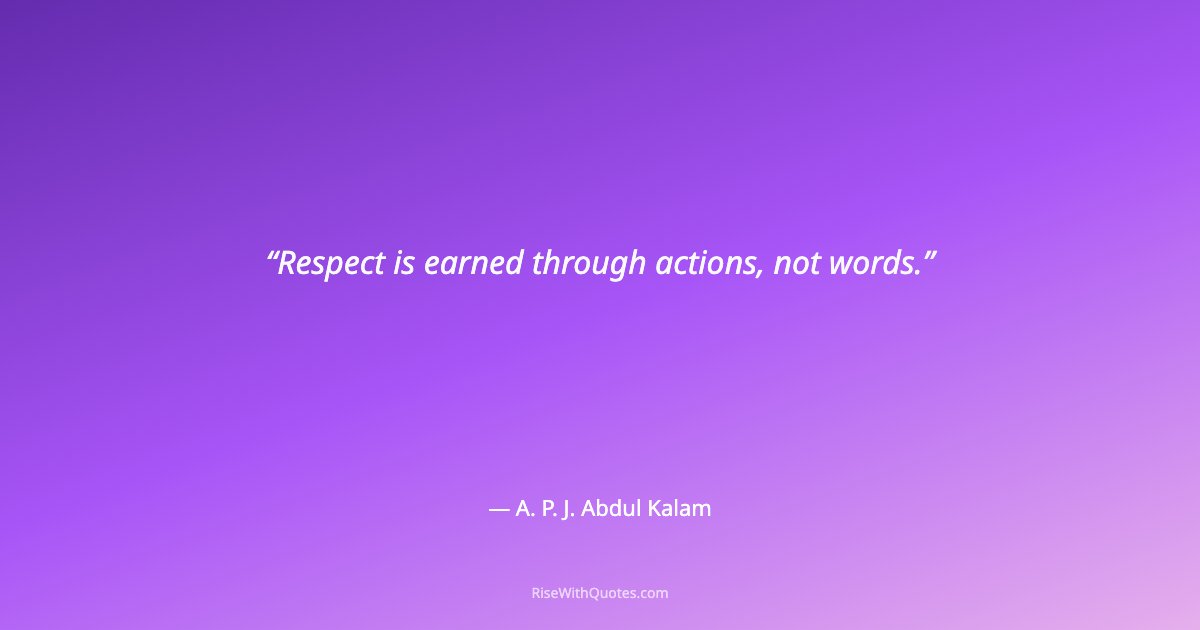 Respect is earned through actions, not words.