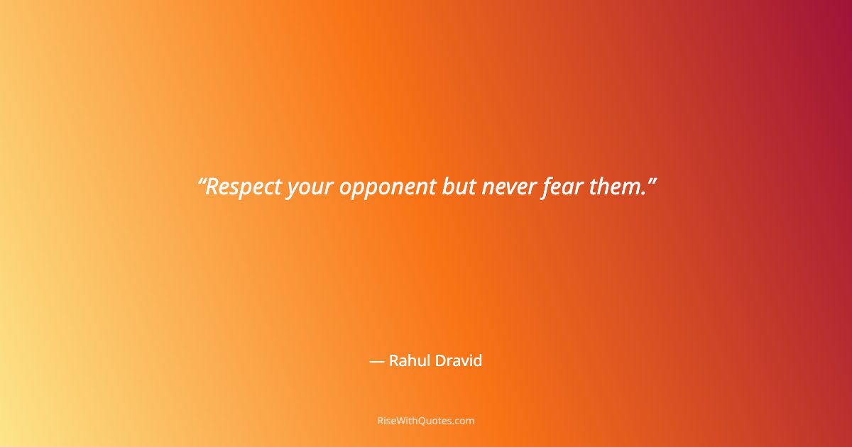 Respect your opponent but never fear them.