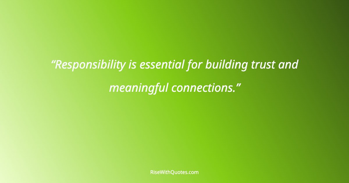 Responsibility is essential for building trust and meaningful connections.