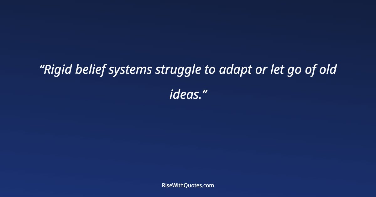 Rigid belief systems struggle to adapt or let go of old ideas.