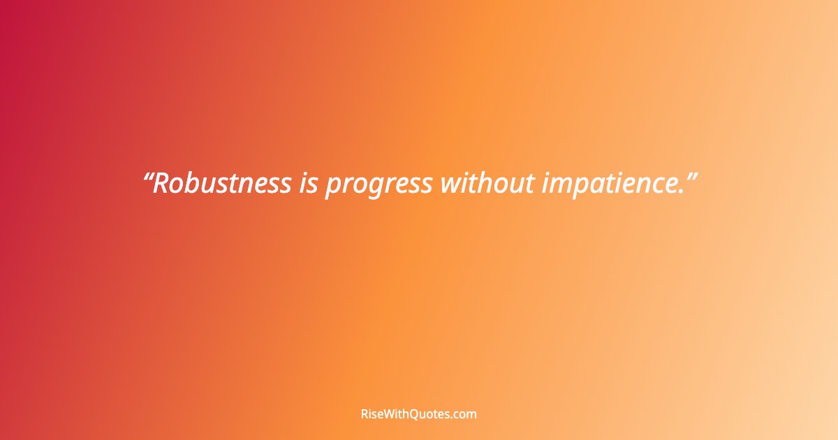Robustness is progress without impatience.