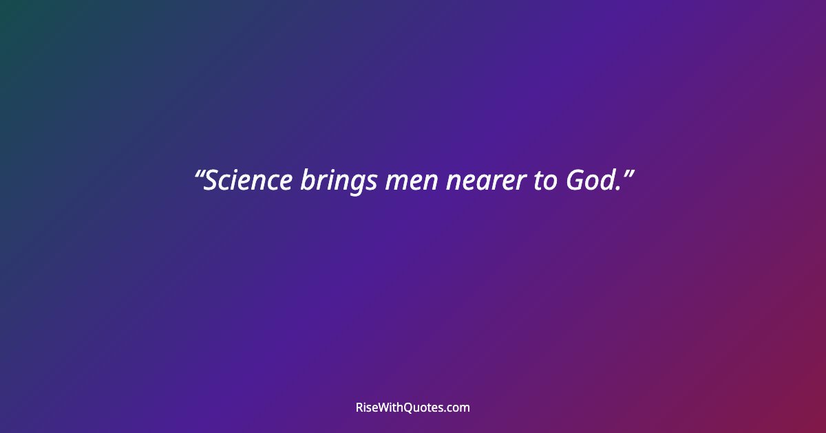 Science brings men nearer to God.