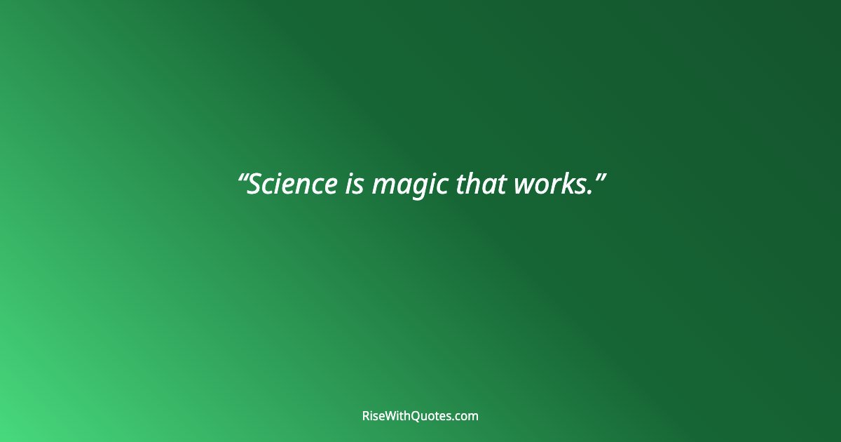 Science is magic that works.
