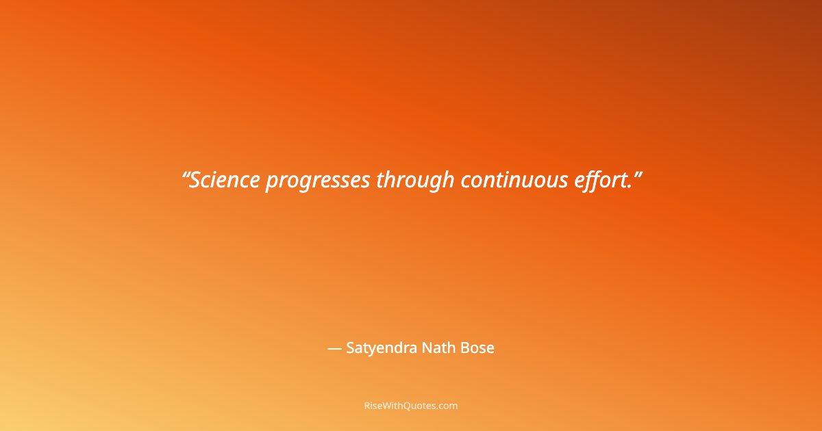 Science progresses through continuous effort.