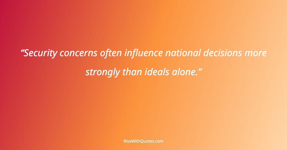 Security concerns often influence national decisions more strongly than ideals alone.