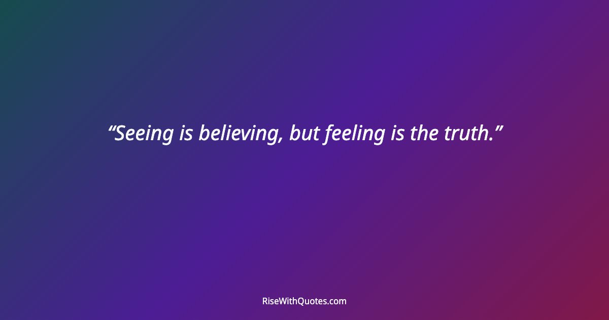 Seeing is believing, but feeling is the truth.