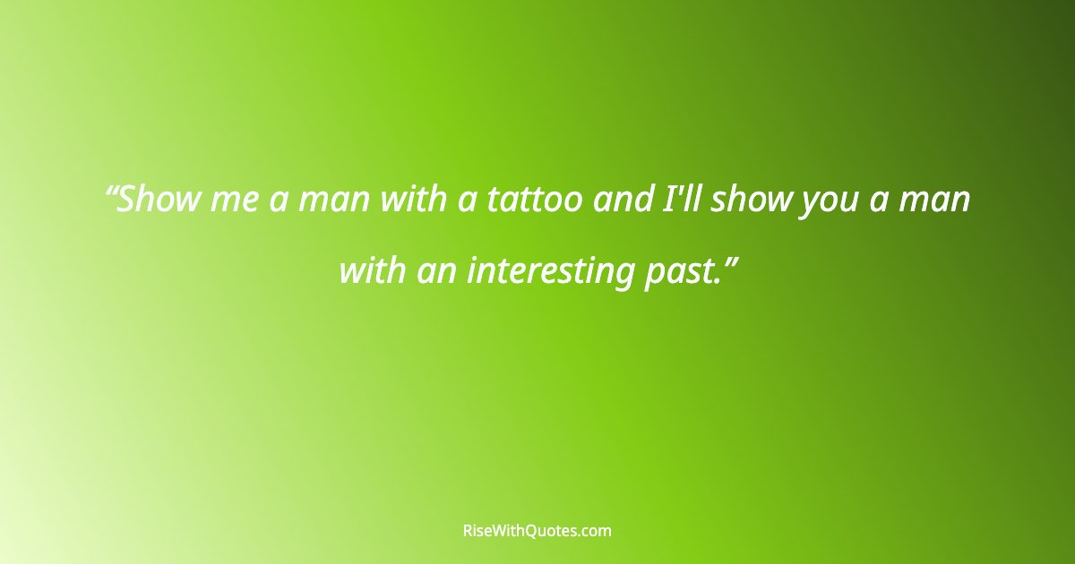 Show me a man with a tattoo and I'll show you a man with an interesting past.