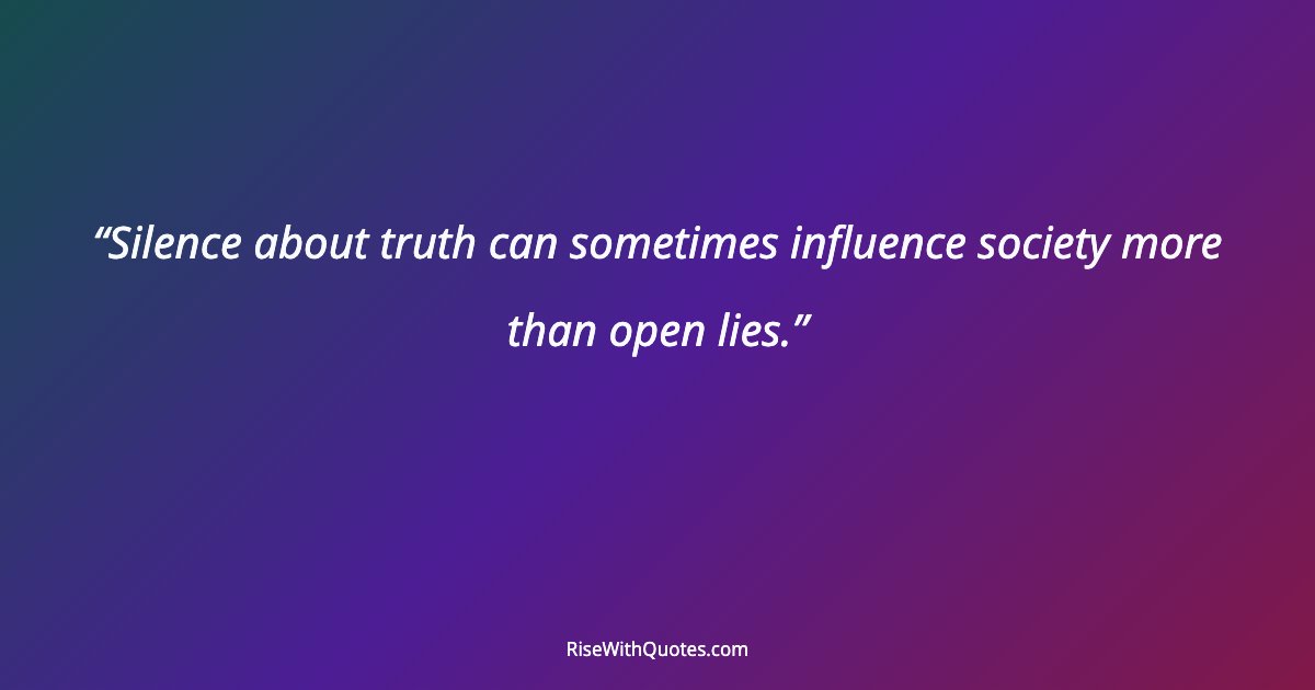 Silence about truth can sometimes influence society more than open lies.