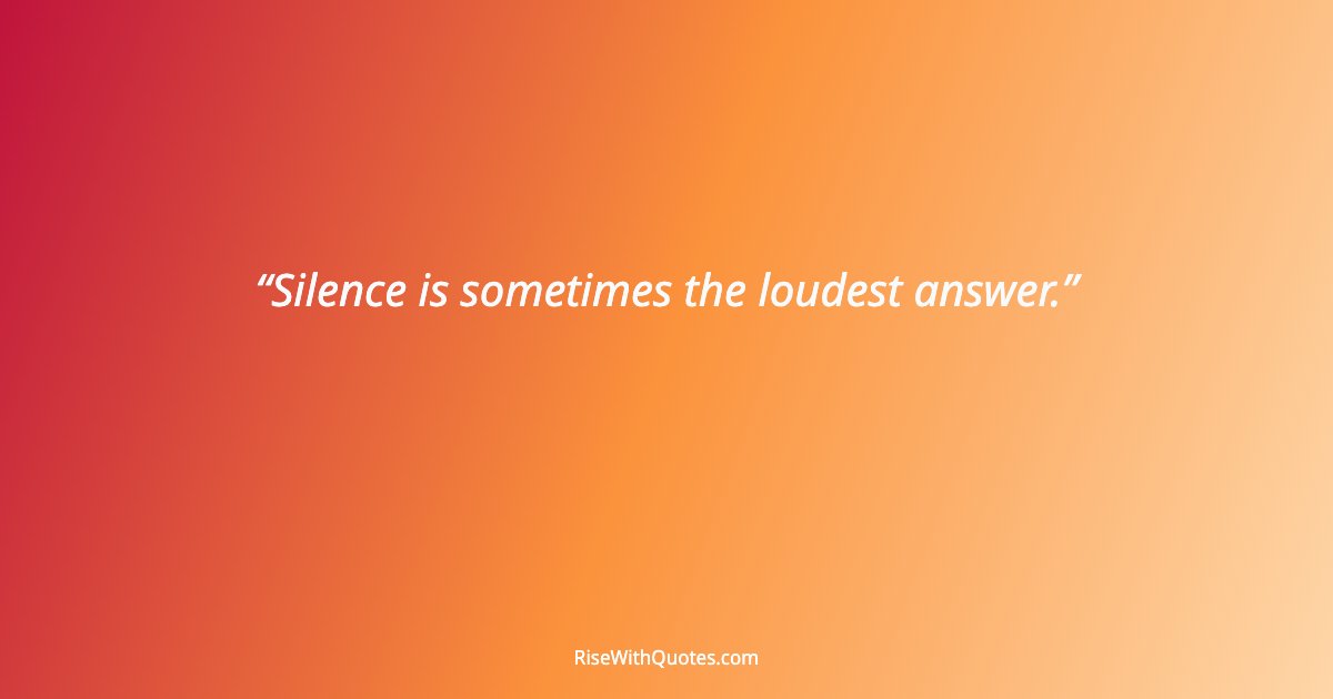 Silence is sometimes the loudest answer.