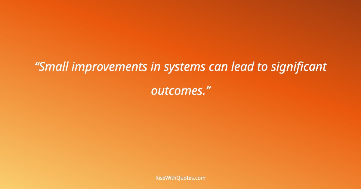 Small improvements in systems can lead to significant outcomes.