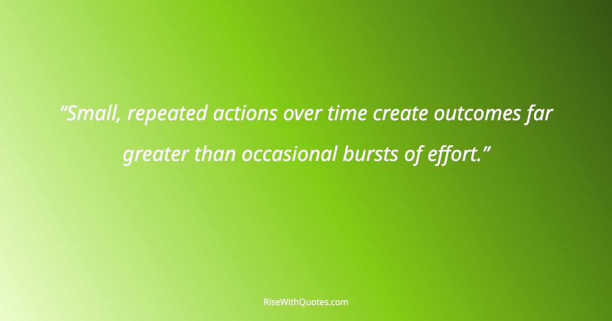 Small, repeated actions over time create outcomes far greater than occasional bursts of effort.