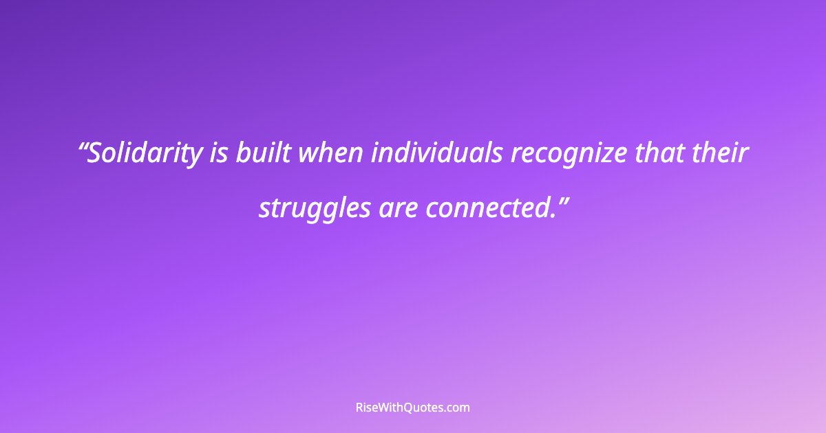 Solidarity is built when individuals recognize that their struggles are connected.
