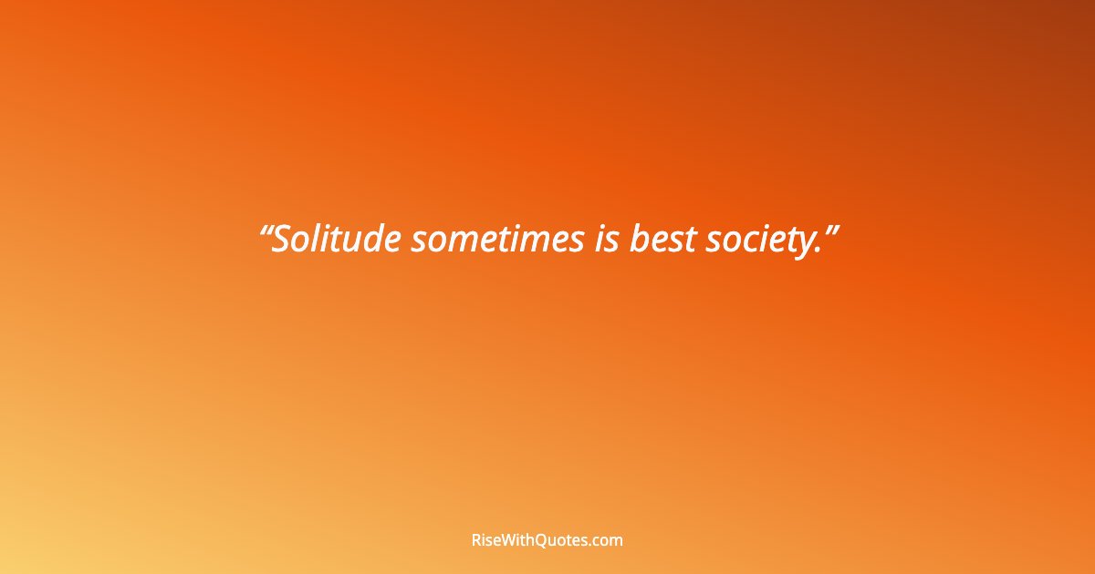 Solitude sometimes is best society.