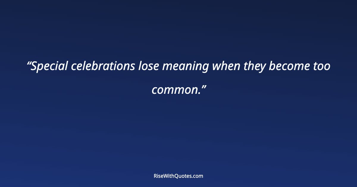 Special celebrations lose meaning when they become too common.
