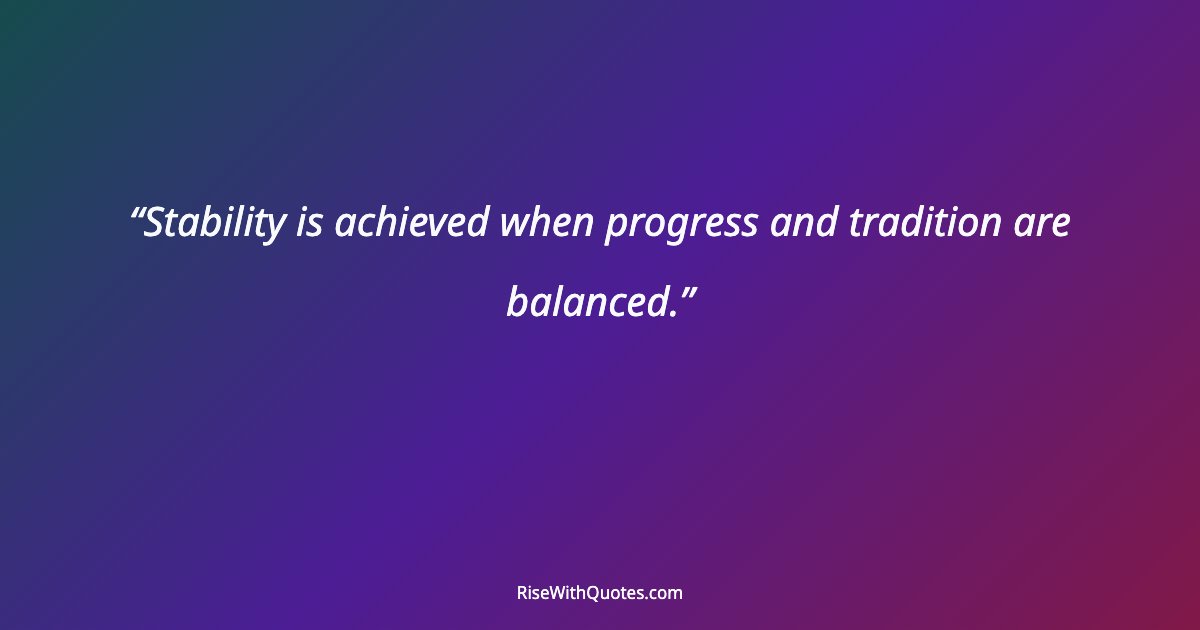 Stability is achieved when progress and tradition are balanced.