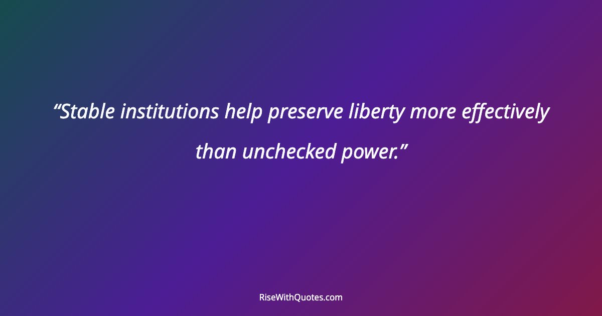 Stable institutions help preserve liberty more effectively than unchecked power.