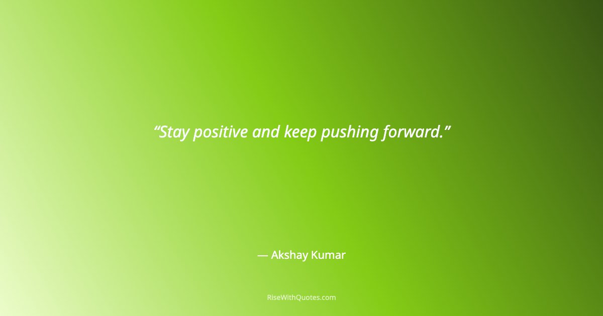 Stay positive and keep pushing forward.