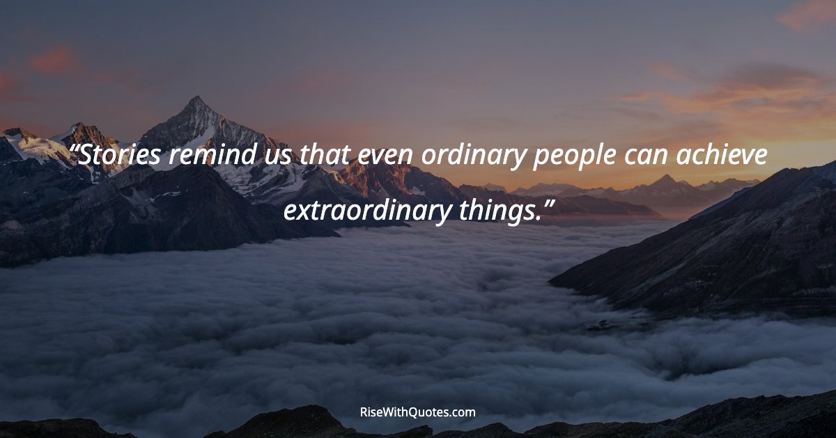 Stories remind us that even ordinary people can achieve extraordinary things.