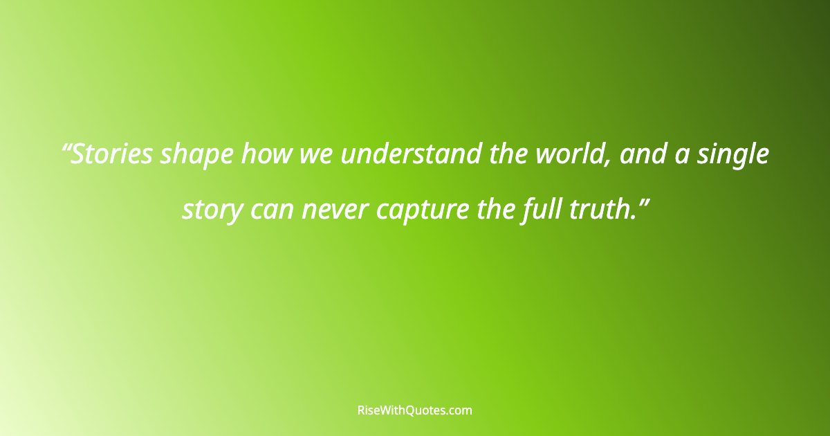 Stories shape how we understand the world, and a single story can never capture the full truth.