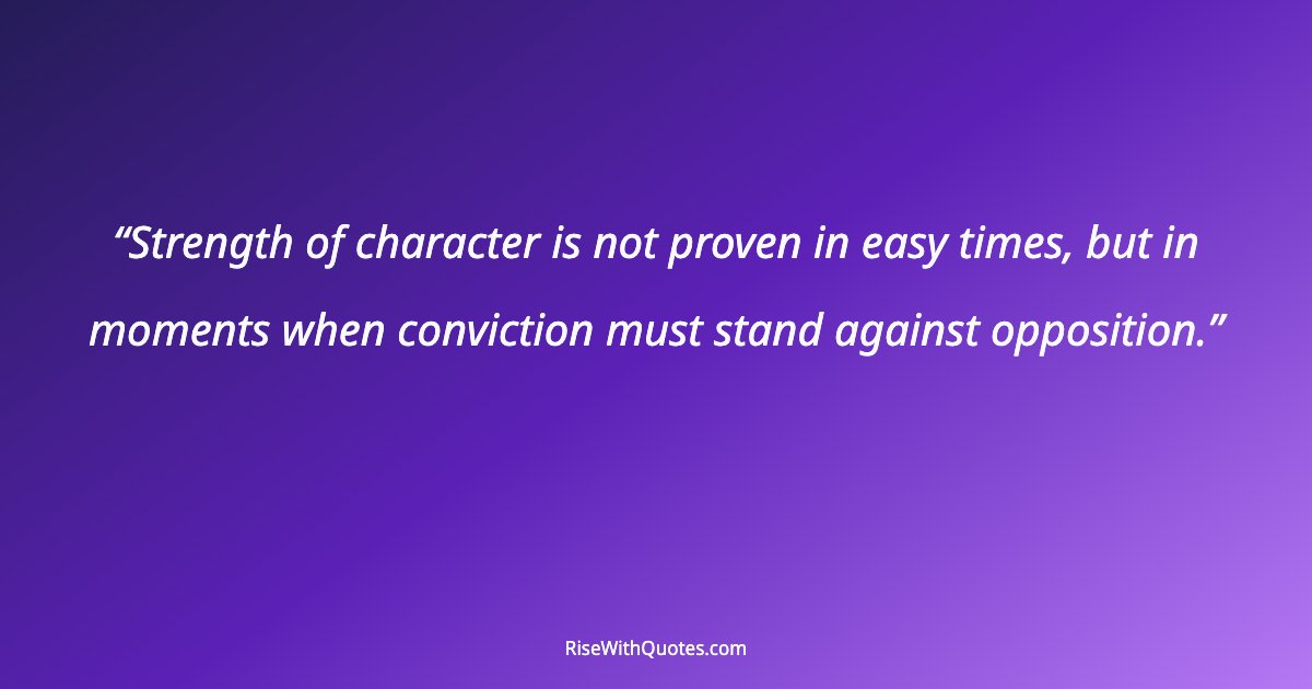 Strength of character is not proven in easy times, but in moments when conviction must stand against opposition.