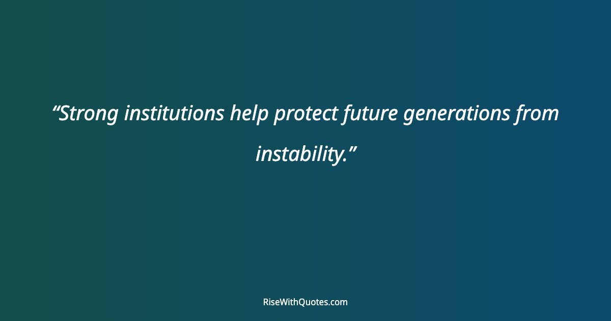 Strong institutions help protect future generations from instability.