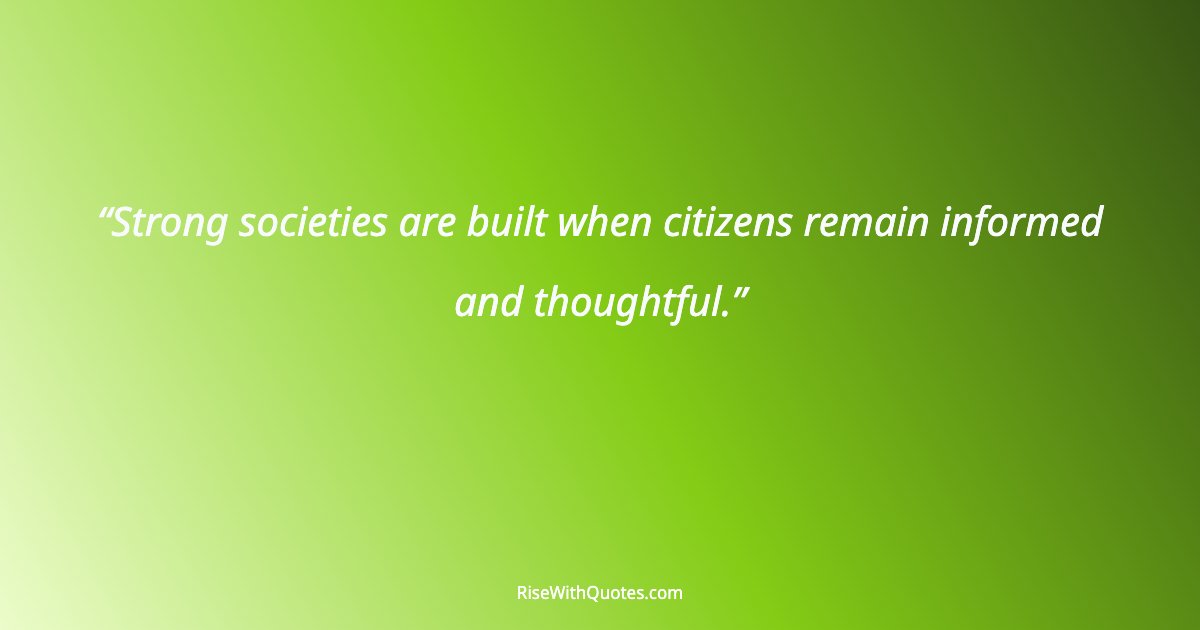 Strong societies are built when citizens remain informed and thoughtful.
