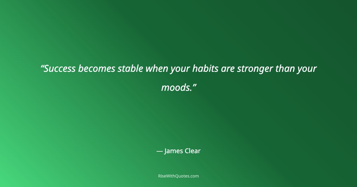 Success becomes stable when your habits are stronger than your moods.
